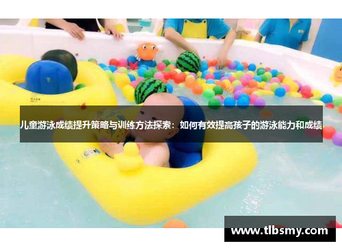 儿童游泳成绩提升策略与训练方法探索：如何有效提高孩子的游泳能力和成绩
