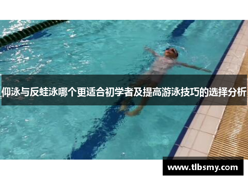 仰泳与反蛙泳哪个更适合初学者及提高游泳技巧的选择分析